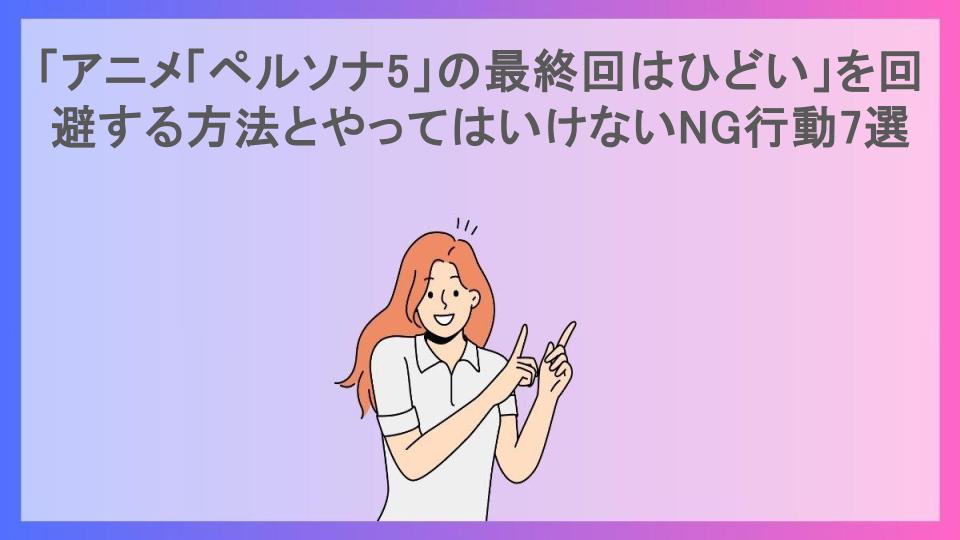 「アニメ「ペルソナ5」の最終回はひどい」を回避する方法とやってはいけないNG行動7選